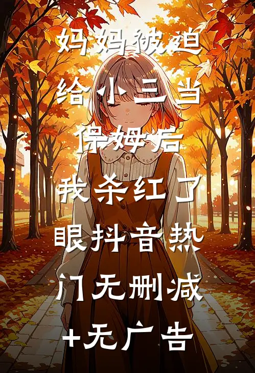妈妈被迫给小三当保姆后，我杀红了眼抖音热门无删减+无广告