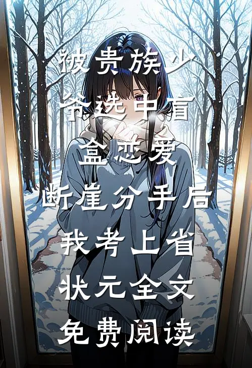 被贵族少爷选中盲盒恋爱，断崖分手后我考上省状元全文免费阅读