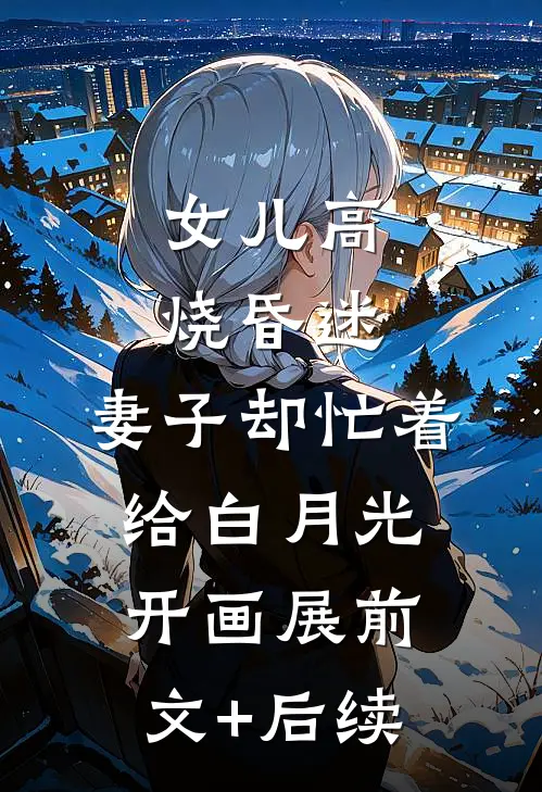 女儿高烧昏迷，妻子却忙着给白月光开画展前文+后续