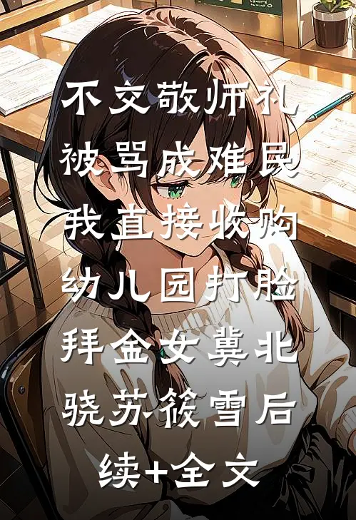 不交敬师礼被骂成难民，我直接收购幼儿园打脸拜金女冀北骁苏筱雪后续+全文