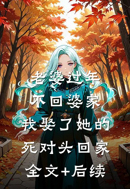 老婆过年不回婆家，我娶了她的死对头回家全文+后续