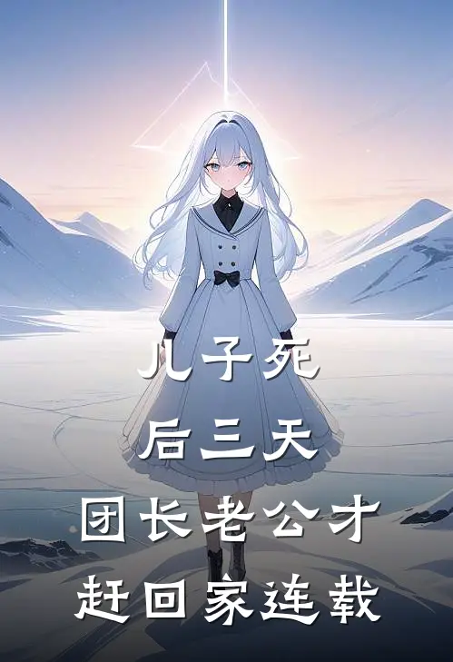 儿子死后三天，团长老公才赶回家连载