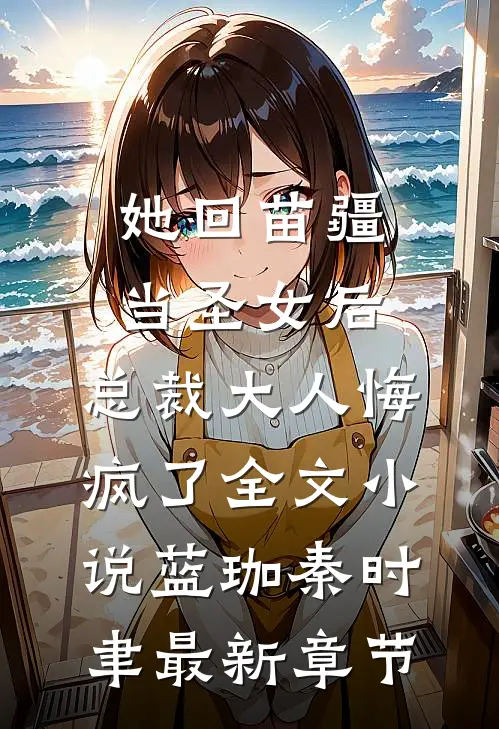 她回苗疆当圣女后，总裁大人悔疯了全文小说蓝珈秦时聿最新章节