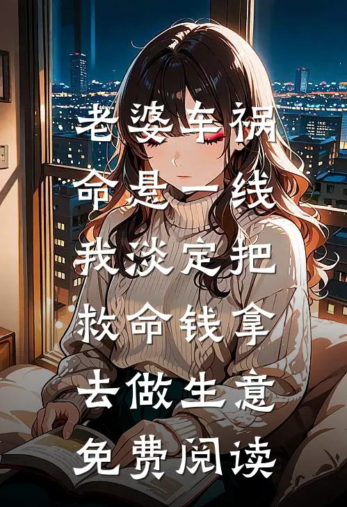 老婆车祸命悬一线，我淡定把救命钱拿去做生意免费阅读