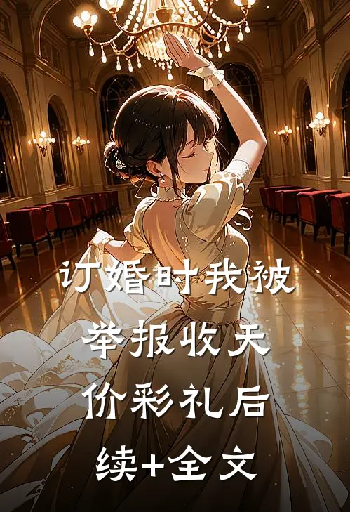 订婚时我被举报收天价彩礼后续+全文