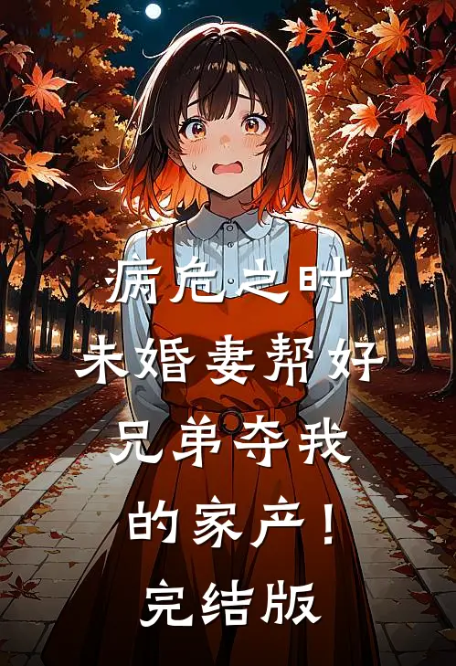 病危之时，未婚妻帮好兄弟夺我的家产！完结版
