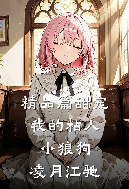 精品篇甜宠:我的粘人小狼狗:凌月江驰