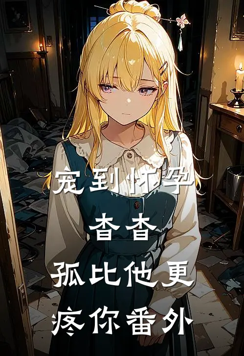 宠到怀孕，杳杳，孤比他更疼你 番外