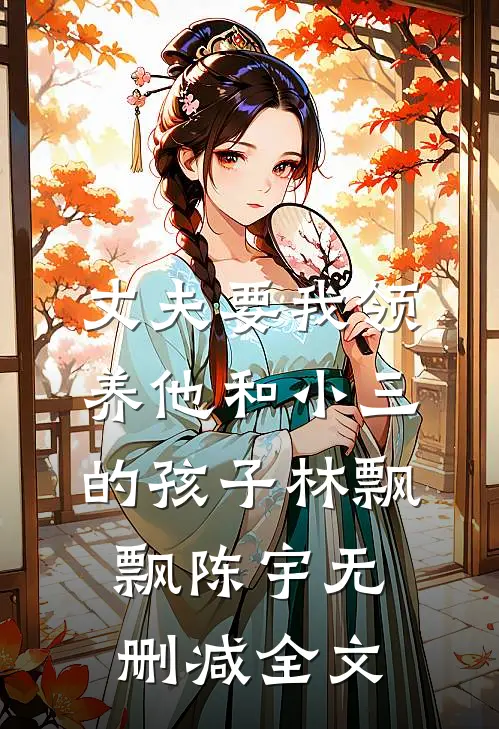 丈夫要我领养他和小三的孩子林飘飘陈宇无删减全文