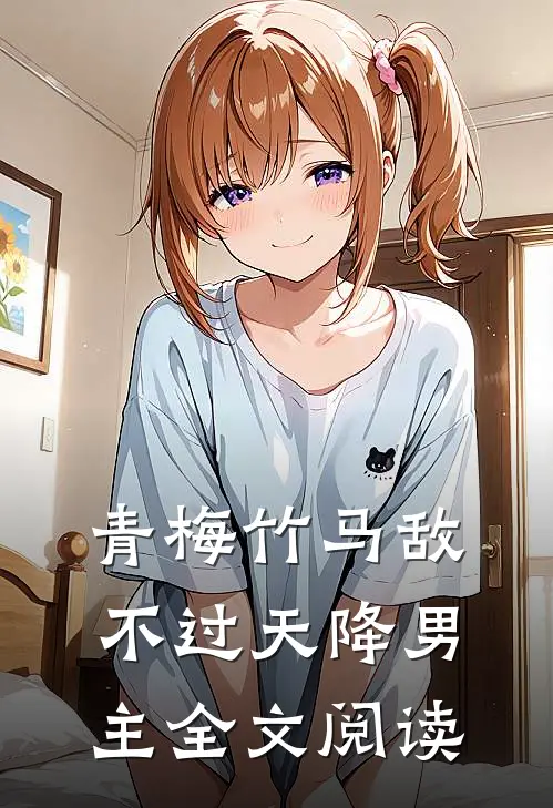 青梅竹马敌不过天降男主全文阅读