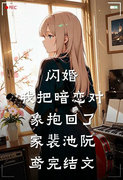 闪婚，我把暗恋对象抱回了家裴池阮鸢完结文