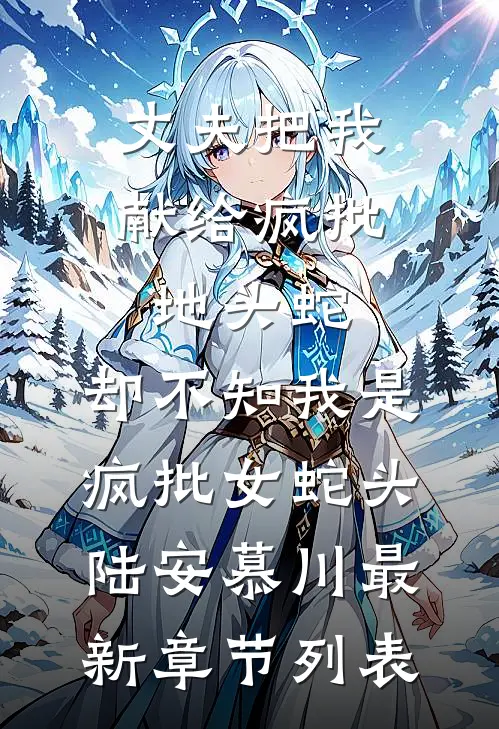 丈夫把我献给疯批地头蛇，却不知我是疯批女蛇头陆安慕川最新章节列表