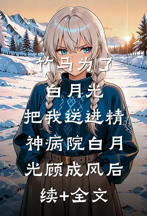 竹马为了白月光，把我送进精神病院白月光顾成风后续+全文
