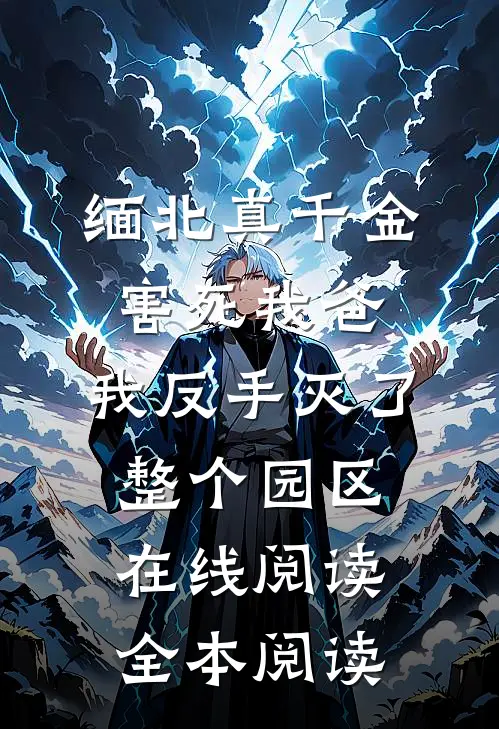 缅北真千金害死我爸，我反手灭了整个园区在线阅读全本阅读