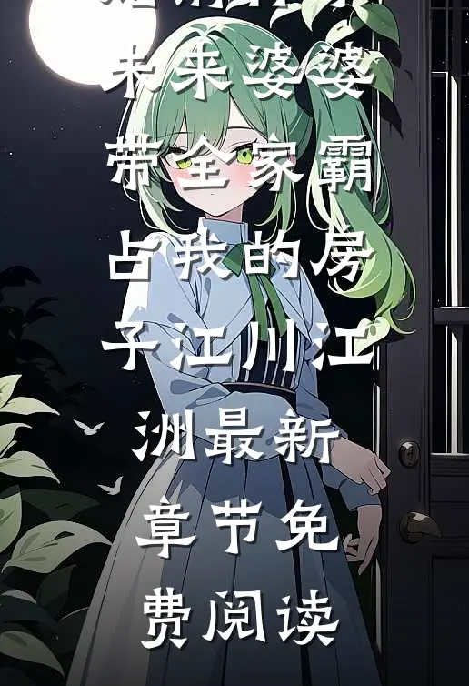 婚前怀孕，未来婆婆带全家霸占我的房子江川江洲最新章节免费阅读