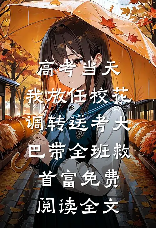 高考当天，我放任校花调转送考大巴带全班救首富免费阅读全文