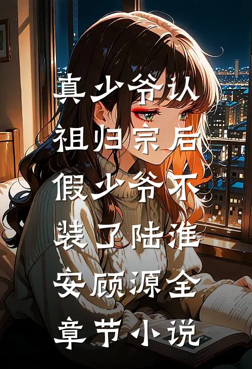 真少爷认祖归宗后，假少爷不装了陆淮安顾源全章节小说