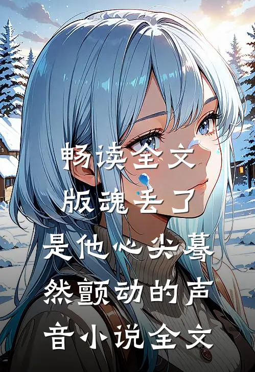 畅读全文版魂丢了,是他心尖蓦然颤动的声音小说全文