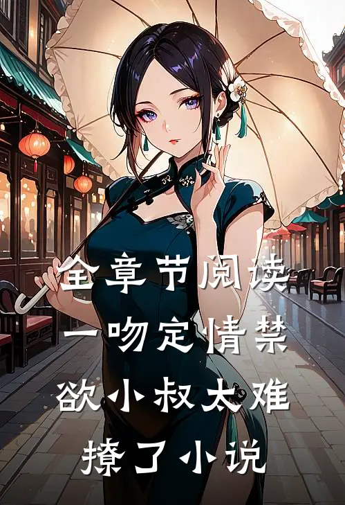 全章节阅读一吻定情禁欲小叔太难撩了小说