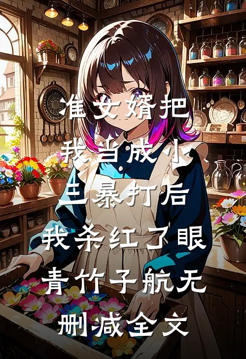 准女婿把我当成小三暴打后，我杀红了眼青竹子航无删减全文