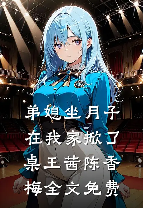 弟媳坐月子，在我家掀了桌王茜陈香梅全文免费