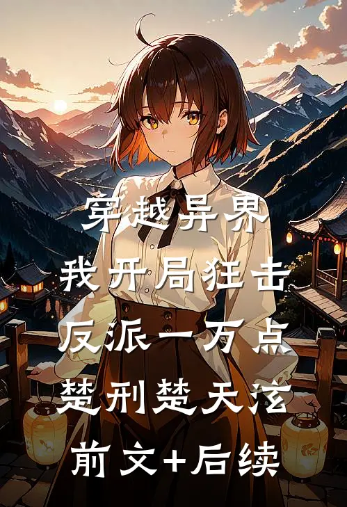 穿越异界，我开局狂击反派一万点楚刑楚天泫前文+后续