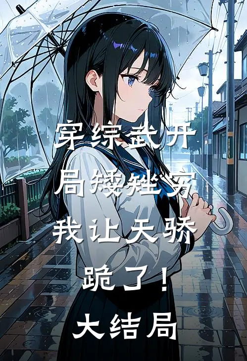 穿综武开局矮矬穷，我让天骄跪了！大结局