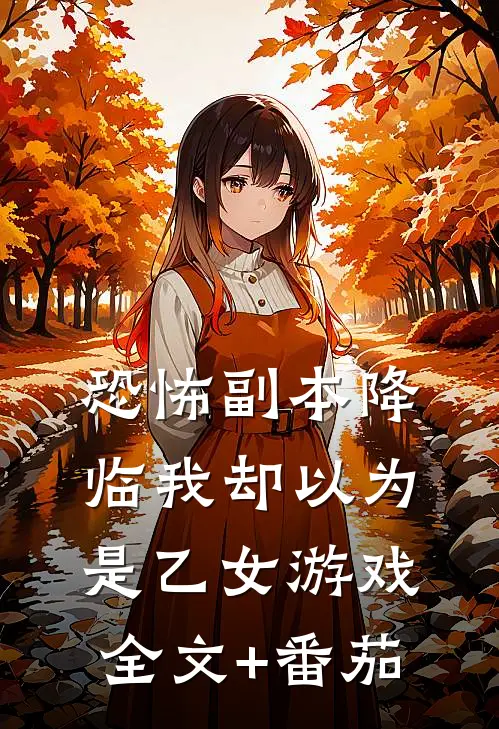恐怖副本降临我却以为是乙女游戏全文+番茄