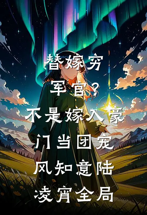 替嫁穷军官？不，是嫁入豪门当团宠风知意陆凌宵全局