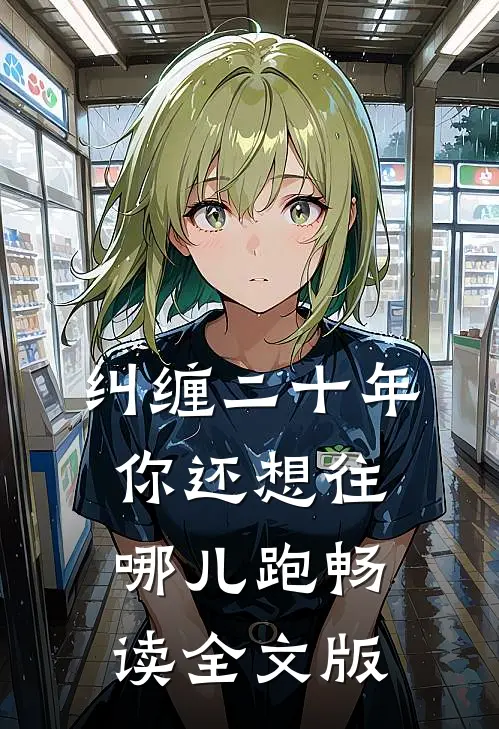 纠缠二十年，你还想往哪儿跑畅读全文版