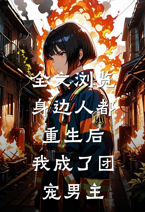 全文浏览身边人都重生后，我成了团宠男主