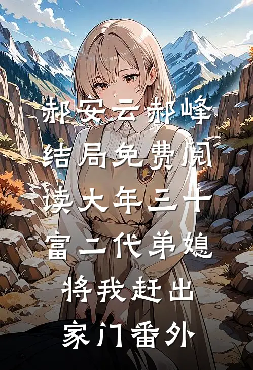 郝安云郝峰结局免费阅读大年三十，富二代弟媳将我赶出家门番外
