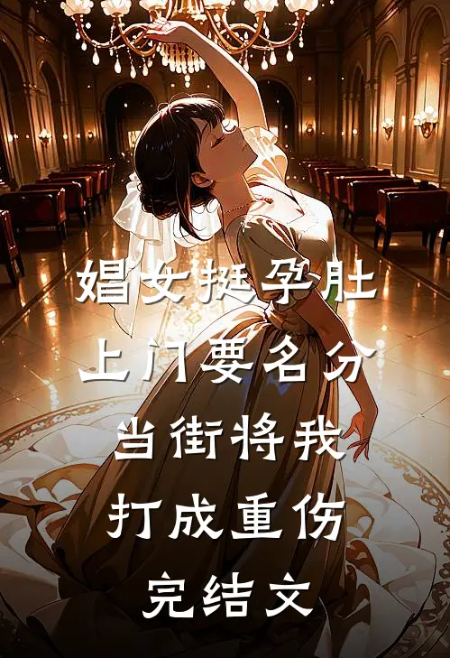 娼女挺孕肚上门要名分，当街将我打成重伤完结文