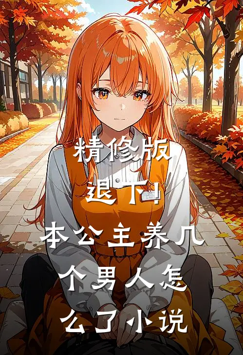 精修版退下!本公主养几个男人怎么了小说