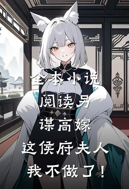 全本小说阅读另谋高嫁：这侯府夫人我不做了！