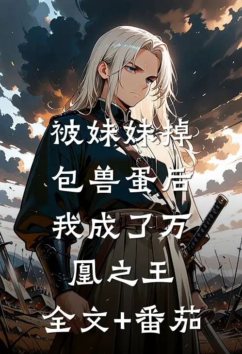 被妹妹掉包兽蛋后，我成了万凰之王。全文+番茄