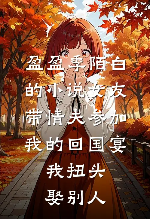盈盈季陌白的小说女友带情夫参加我的回国宴，我扭头娶别人