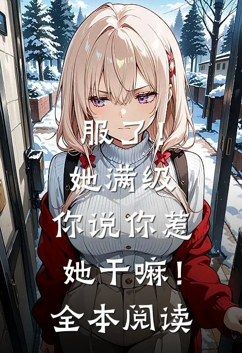 服了！她满级，你说你惹她干嘛！全本阅读
