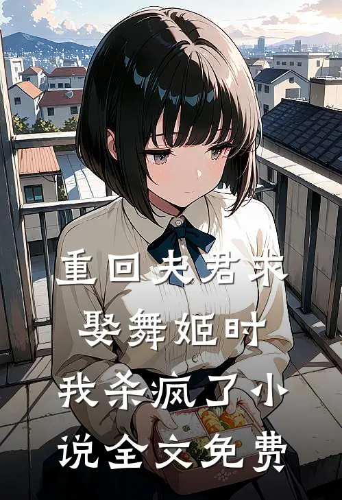 重回夫君求娶舞姬时，我杀疯了小说全文免费