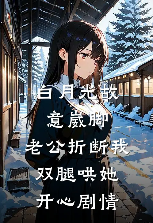白月光故意崴脚，老公折断我双腿哄她开心剧情