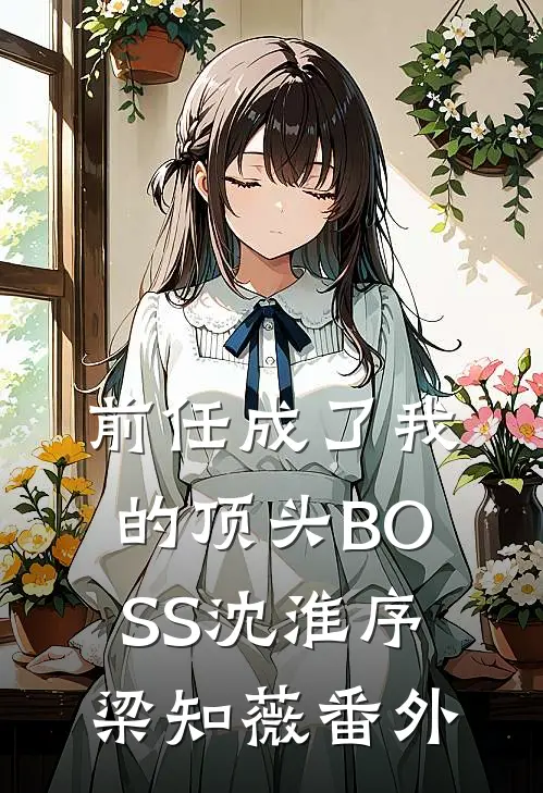 前任成了我的顶头BOSS沈淮序梁知薇 番外