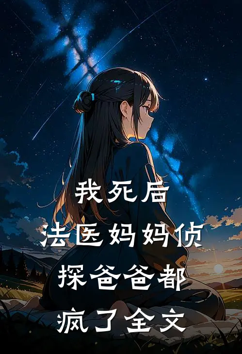 我死后，法医妈妈侦探爸爸都疯了全文