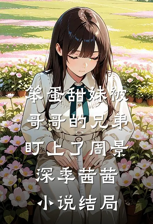 笨蛋甜妹被哥哥的兄弟盯上了周景深季茜茜小说结局