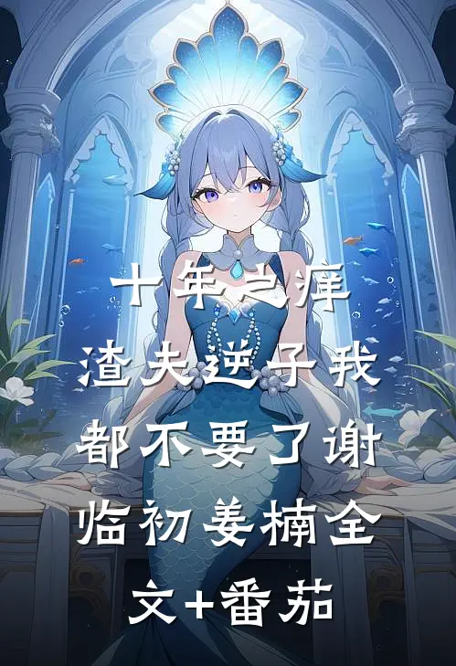 十年之痒，渣夫逆子我都不要了谢临初姜楠全文+番茄
