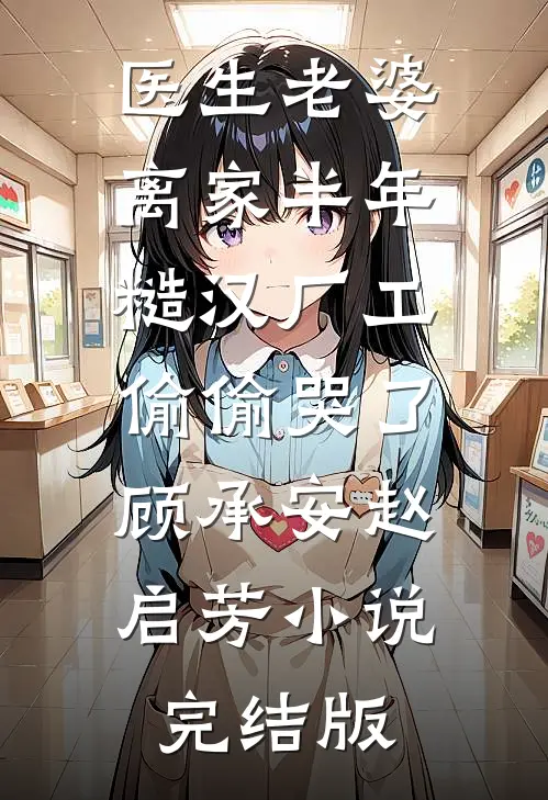 医生老婆离家半年，糙汉厂工偷偷哭了顾承安赵启芳小说完结版