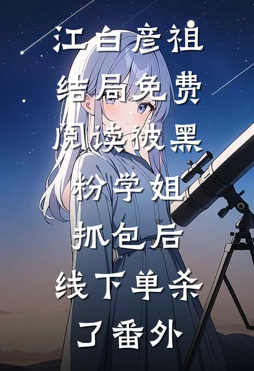 江白彦祖结局免费阅读被黑粉学姐抓包后，线下单杀了番外