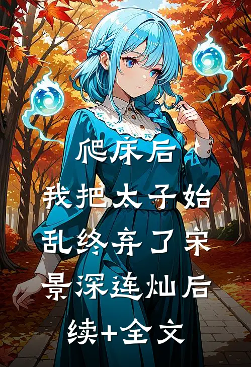 爬床后，我把太子始乱终弃了宋景深连灿后续+全文
