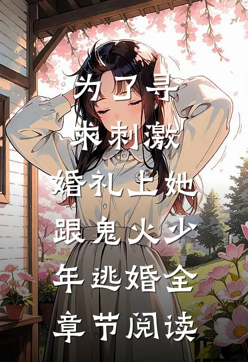 为了寻求刺激，婚礼上她跟鬼火少年逃婚全章节阅读