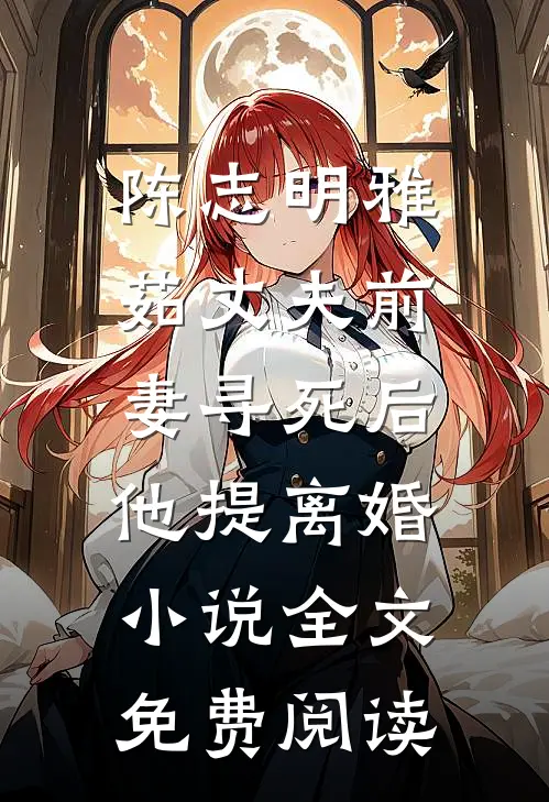 陈志明雅茹丈夫前妻寻死后，他提离婚小说全文免费阅读