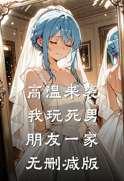 高温来袭，我玩死男朋友一家无删减版